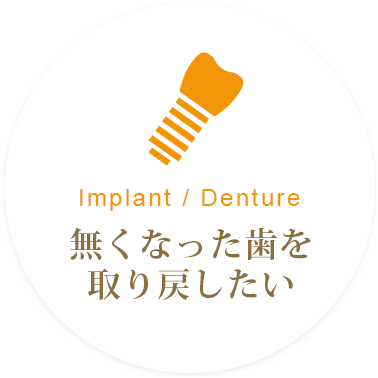 Implant / Denture 無くなった歯を取り戻したい